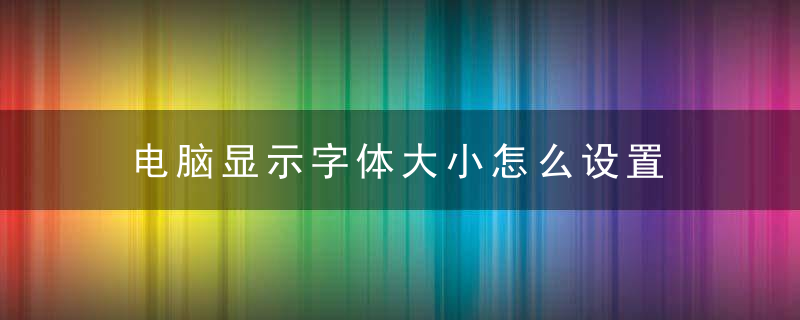 电脑显示字体大小怎么设置 电脑显示字体模糊怎么调